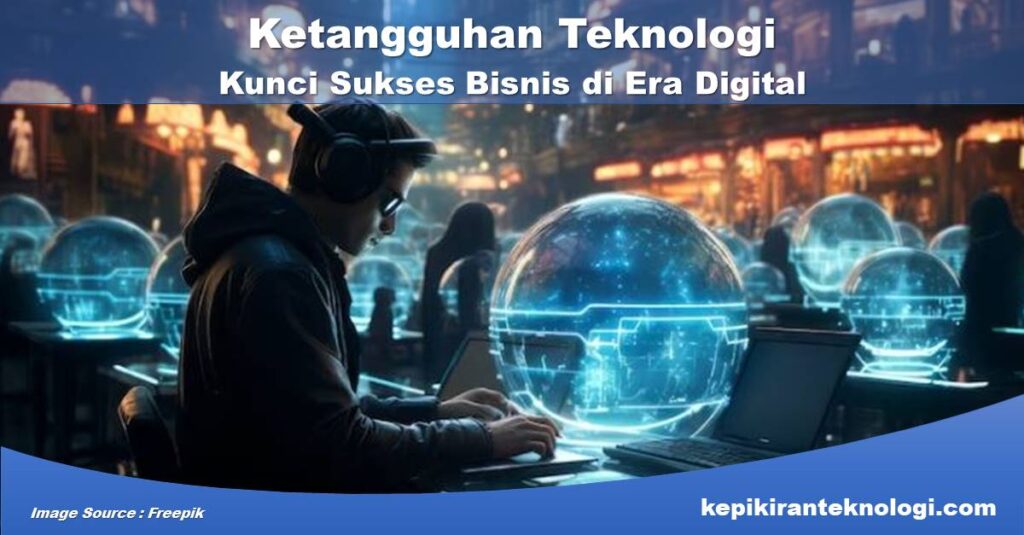 Ketangguhan Teknologi Kunci Sukses Bisnis di Era Digital