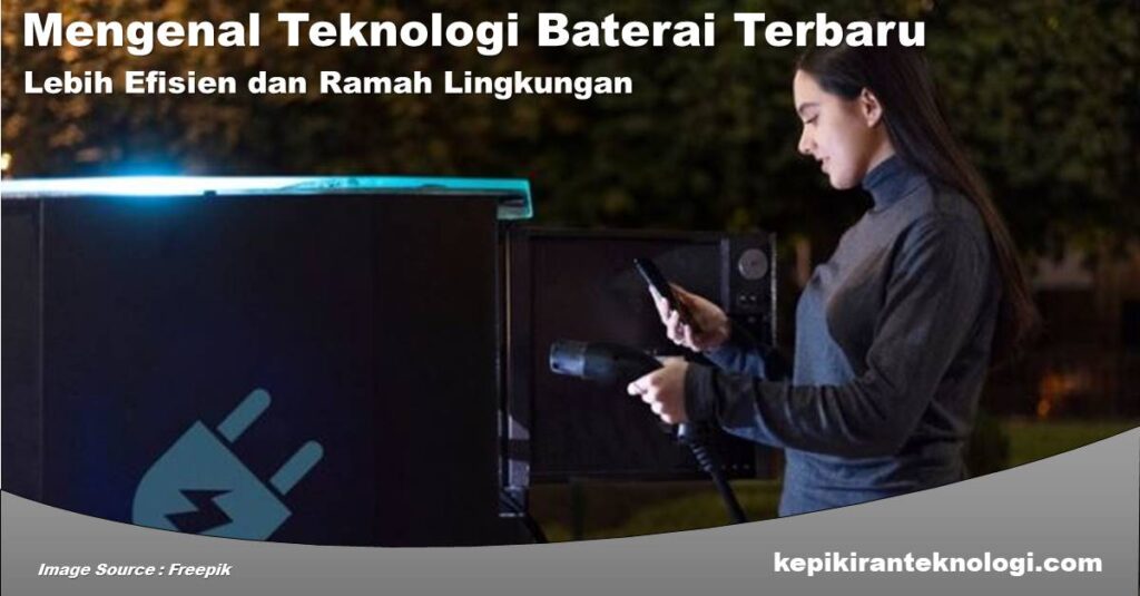 Mengenal Teknologi Baterai Terbaru yang Lebih Efisien dan Ramah Lingkungan