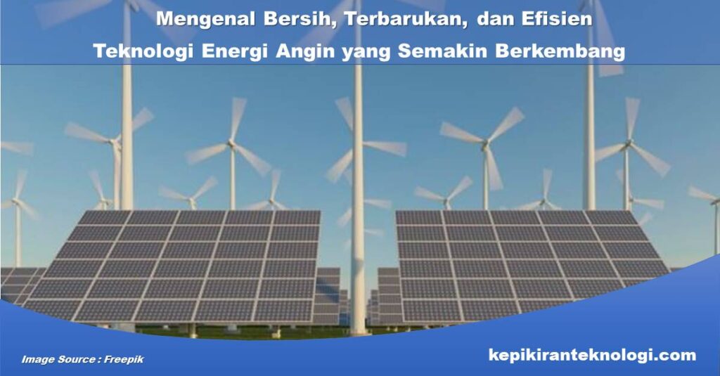 Mengenal Bersih, Terbarukan, dan Efisien: Teknologi Energi Angin yang Semakin Berkembang