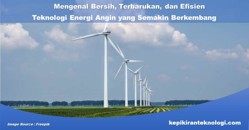 Mengenal Bersih, Terbarukan, dan Efisien: Teknologi Energi Angin yang Semakin Berkembang